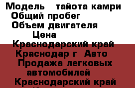  › Модель ­ тайота камри › Общий пробег ­ 400 000 › Объем двигателя ­ 2 › Цена ­ 120 000 - Краснодарский край, Краснодар г. Авто » Продажа легковых автомобилей   . Краснодарский край,Краснодар г.